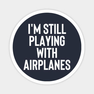 I'm Still Playing With Airplanes - Funny Gift For Pilot #1 Magnet